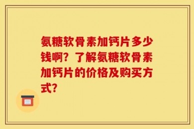 氨糖软骨素加钙片多少钱啊？了解氨糖软骨素加钙片的价格及购买方式？