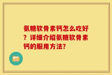 氨糖软骨素钙怎么吃好？详细介绍氨糖软骨素钙的服用方法？