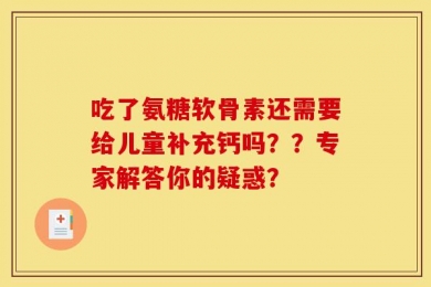 吃了氨糖软骨素还需要给儿童补充钙吗？？专家解答你的疑惑？