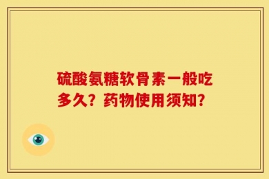 硫酸氨糖软骨素一般吃多久？药物使用须知？