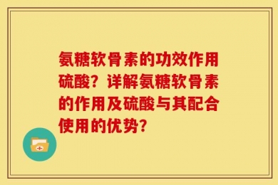 氨糖软骨素的功效作用硫酸？详解氨糖软骨素的作用及硫酸与其配合使用的优势？