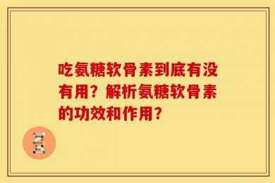 吃氨糖软骨素到底有没有用？解析氨糖软骨素的功效和作用？
