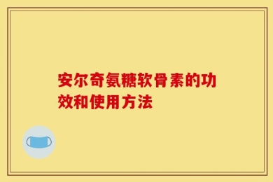安尔奇氨糖软骨素的功效和使用方法