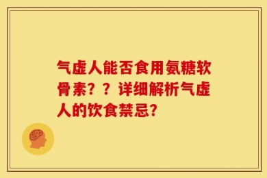 气虚人能否食用氨糖软骨素？？详细解析气虚人的饮食禁忌？