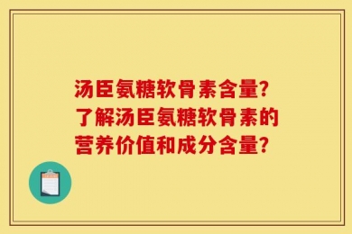 汤臣氨糖软骨素含量？了解汤臣氨糖软骨素的营养价值和成分含量？