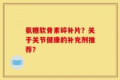 氨糖软骨素碎补片？关于关节健康的补充剂推荐？