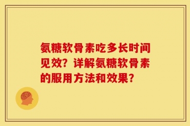 氨糖软骨素吃多长时间见效？详解氨糖软骨素的服用方法和效果？
