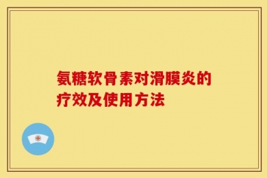 氨糖软骨素对滑膜炎的疗效及使用方法