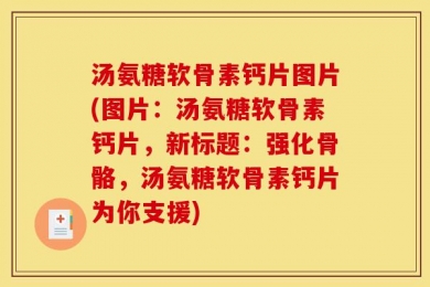 汤氨糖软骨素钙片图片(图片：汤氨糖软骨素钙片，新标题：强化骨骼，汤氨糖软骨素钙片为你支援)