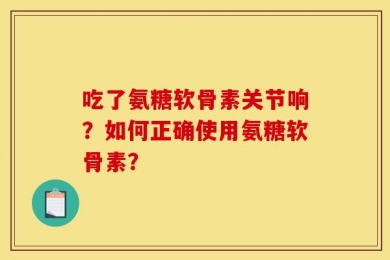 吃了氨糖软骨素关节响？如何正确使用氨糖软骨素？