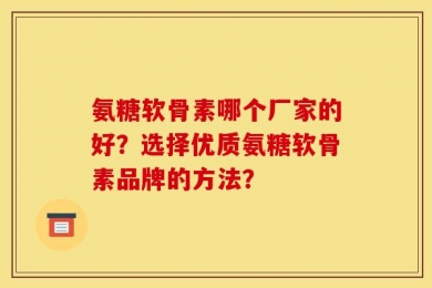 氨糖软骨素哪个厂家的好？选择优质氨糖软骨素品牌的方法？