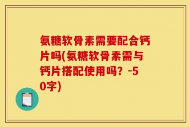 氨糖软骨素需要配合钙片吗?氨糖软骨素需与钙片搭配使用吗？