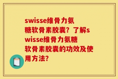 swisse维骨力氨糖软骨素胶囊？了解swisse维骨力氨糖软骨素胶囊的功效及使用方法？