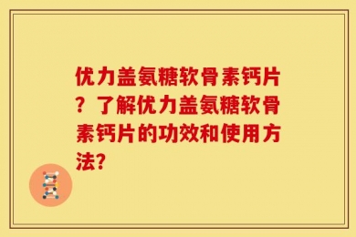 优力盖氨糖软骨素钙片？了解优力盖氨糖软骨素钙片的功效和使用方法？