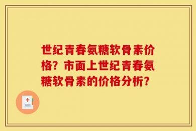 世纪青春氨糖软骨素价格？市面上世纪青春氨糖软骨素的价格分析？