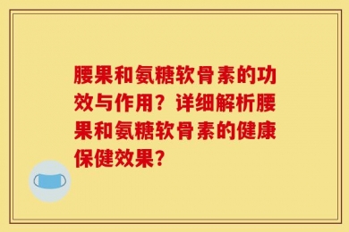 腰果和氨糖软骨素的功效与作用？详细解析腰果和氨糖软骨素的健康保健效果？