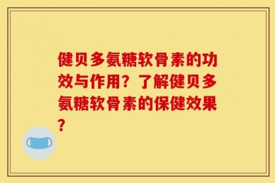 健贝多氨糖软骨素的功效与作用？了解健贝多氨糖软骨素的保健效果？