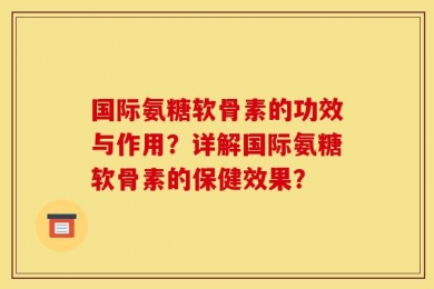 国际氨糖软骨素的功效与作用？详解国际氨糖软骨素的保健效果？