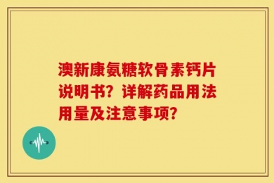 澳新康氨糖软骨素钙片说明书？详解药品用法用量及注意事项？
