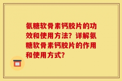 氨糖软骨素钙胶片的功效和使用方法？详解氨糖软骨素钙胶片的作用和使用方式？