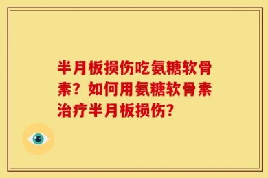 半月板损伤吃氨糖软骨素？如何用氨糖软骨素治疗半月板损伤？