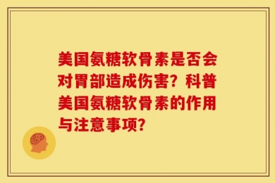 美国氨糖软骨素是否会对胃部造成伤害？科普美国氨糖软骨素的作用与注意事项？