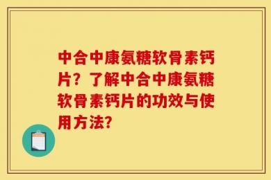 中合中康氨糖软骨素钙片？了解中合中康氨糖软骨素钙片的功效与使用方法？