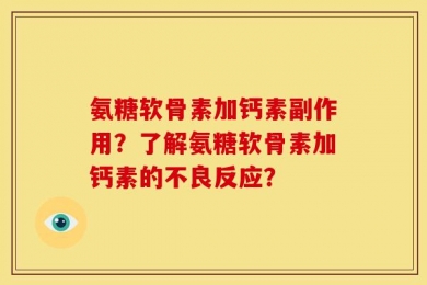 氨糖软骨素加钙素副作用？了解氨糖软骨素加钙素的不良反应？
