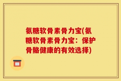 氨糖软骨素骨力宝(氨糖软骨素骨力宝：保护骨骼健康的有效选择)