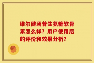 维尔健汤普生氨糖软骨素怎么样？用户使用后的评价和效果分析？