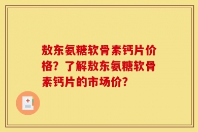 敖东氨糖软骨素钙片价格？了解敖东氨糖软骨素钙片的市场价？