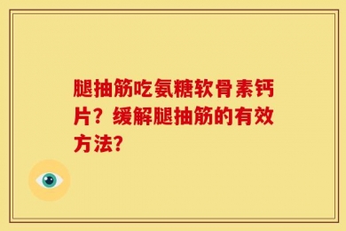 腿抽筋吃氨糖软骨素钙片？缓解腿抽筋的有效方法？