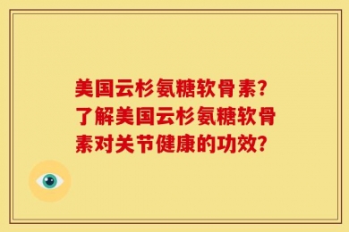 美国云杉氨糖软骨素？了解美国云杉氨糖软骨素对关节健康的功效？