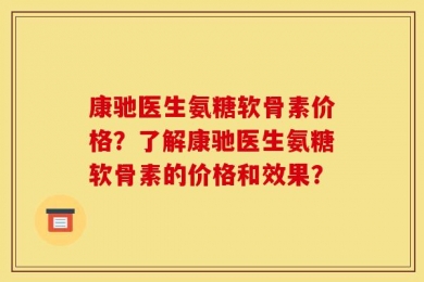 康驰医生氨糖软骨素价格？了解康驰医生氨糖软骨素的价格和效果？