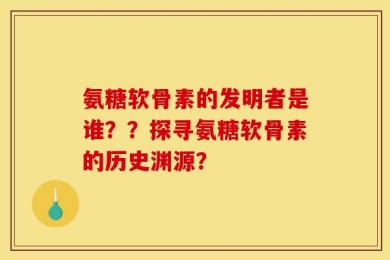 氨糖软骨素的发明者是谁？？探寻氨糖软骨素的历史渊源？