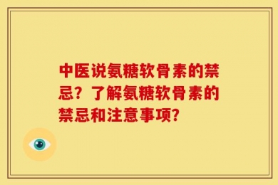 中医说氨糖软骨素的禁忌？了解氨糖软骨素的禁忌和注意事项？