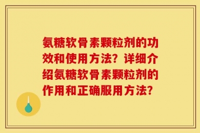 氨糖软骨素颗粒剂的功效和使用方法？详细介绍氨糖软骨素颗粒剂的作用和正确服用方法？