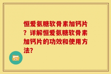 恒爱氨糖软骨素加钙片？详解恒爱氨糖软骨素加钙片的功效和使用方法？