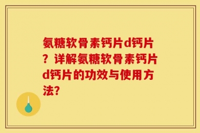 氨糖软骨素钙片d钙片？详解氨糖软骨素钙片d钙片的功效与使用方法？