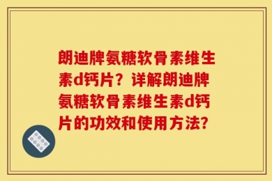 朗迪牌氨糖软骨素维生素d钙片？详解朗迪牌氨糖软骨素维生素d钙片的功效和使用方法？