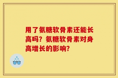 用了氨糖软骨素还能长高吗？氨糖软骨素对身高增长的影响？