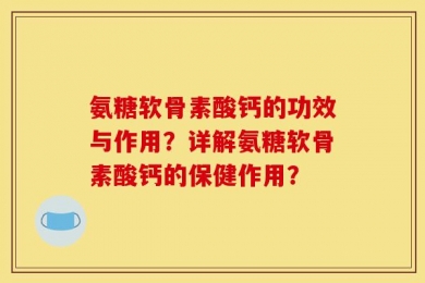 氨糖软骨素酸钙的功效与作用？详解氨糖软骨素酸钙的保健作用？
