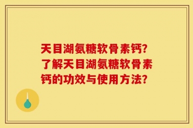 天目湖氨糖软骨素钙？了解天目湖氨糖软骨素钙的功效与使用方法？