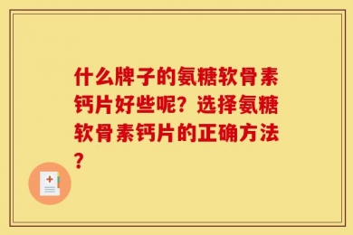 什么牌子的氨糖软骨素钙片好些呢？选择氨糖软骨素钙片的正确方法？