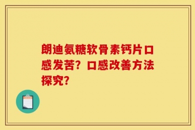 朗迪氨糖软骨素钙片口感发苦？口感改善方法探究？