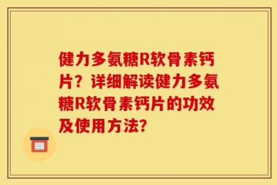 健力多氨糖R软骨素钙片？详细解读健力多氨糖R软骨素钙片的功效及使用方法？