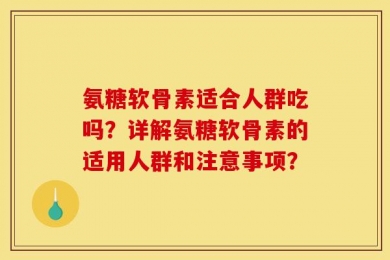 氨糖软骨素适合人群吃吗？详解氨糖软骨素的适用人群和注意事项？