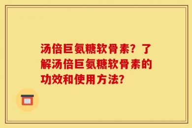 汤倍巨氨糖软骨素？了解汤倍巨氨糖软骨素的功效和使用方法？