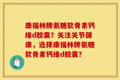 康福林牌氨糖软骨素钙维d胶囊？关注关节健康，选择康福林牌氨糖软骨素钙维d胶囊？