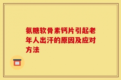 氨糖软骨素钙片引起老年人出汗的原因及应对方法